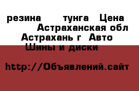 резина R-13 тунга › Цена ­ 3 000 - Астраханская обл., Астрахань г. Авто » Шины и диски   